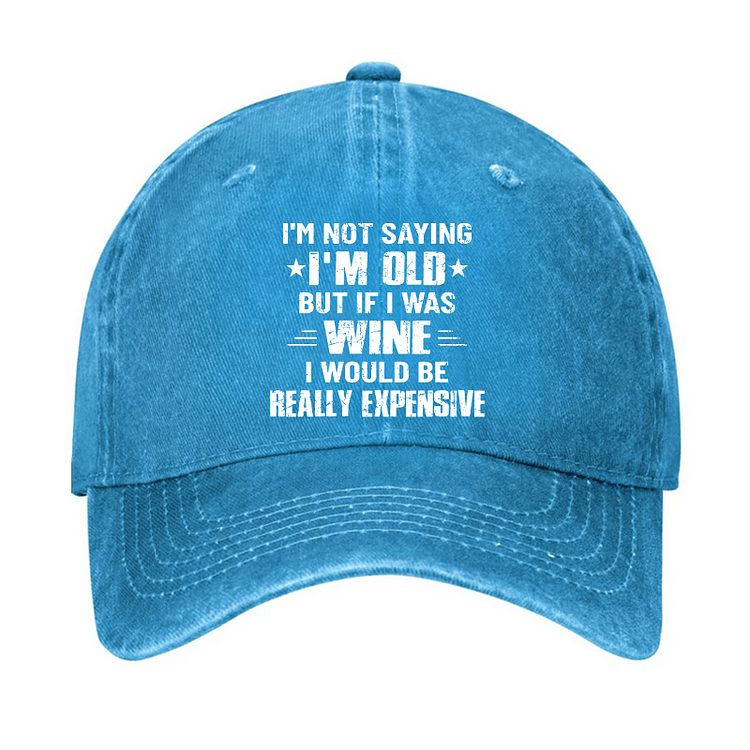Maturelion I'm Not Saying I'm Old But If I Was Wine I Would Be Really Expensive Cap-Maturelion