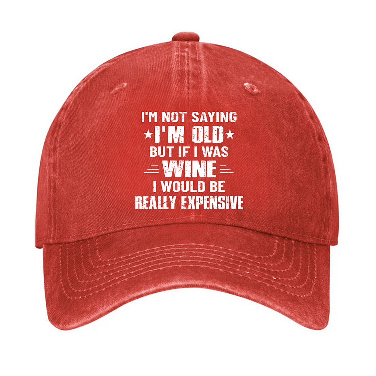 Maturelion I'm Not Saying I'm Old But If I Was Wine I Would Be Really Expensive Cap-Maturelion