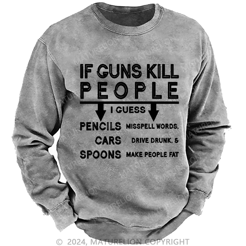 Maturelion Men's Sweatshirt If Guns Kill I Guess Pencils Misspell Words Cars Drive Drunk & Spoon Make People Fat Custom Washed Sweatshirt