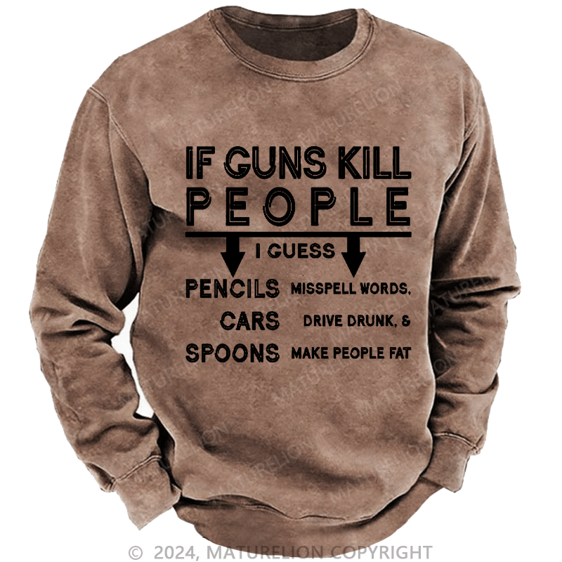 Maturelion Men's Sweatshirt If Guns Kill I Guess Pencils Misspell Words Cars Drive Drunk & Spoon Make People Fat Custom Washed Sweatshirt