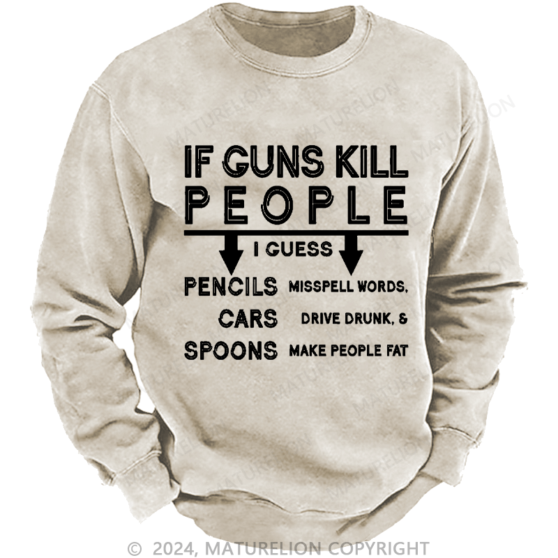 Maturelion Men's Sweatshirt If Guns Kill I Guess Pencils Misspell Words Cars Drive Drunk & Spoon Make People Fat Custom Washed Sweatshirt