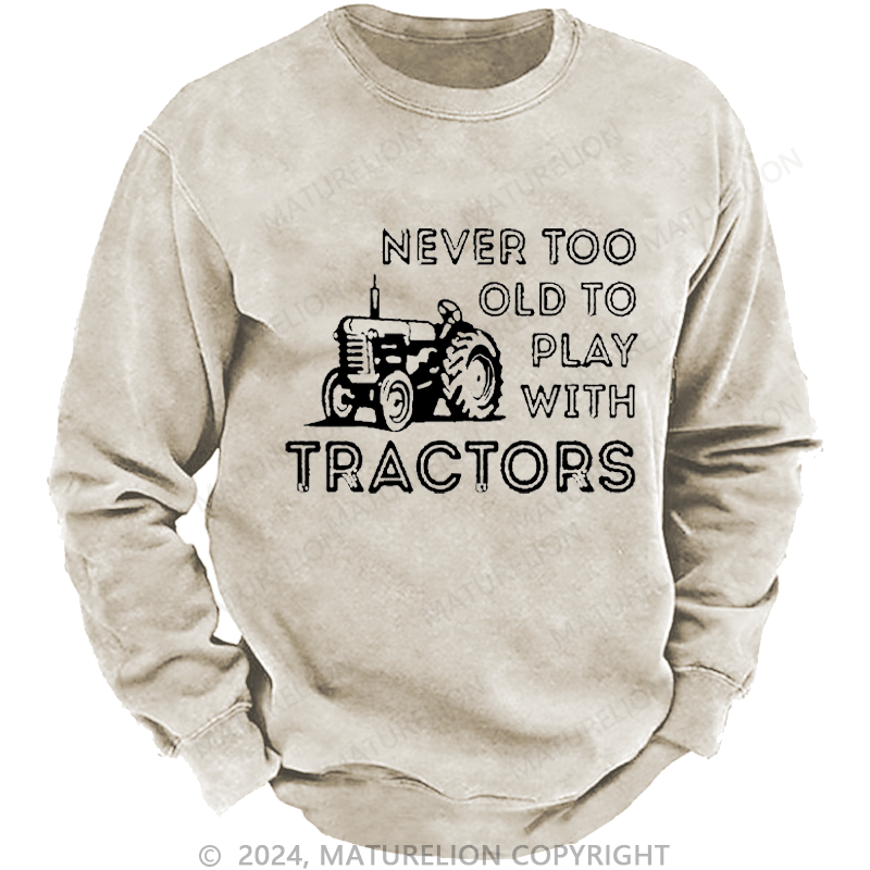 Maturelion Men's Sweatshirt Never Too Old To Play With Tractors Custom Washed Sweatshirt