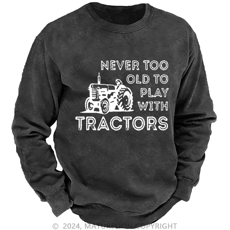 Maturelion Men's Sweatshirt Never Too Old To Play With Tractors Custom Washed Sweatshirt