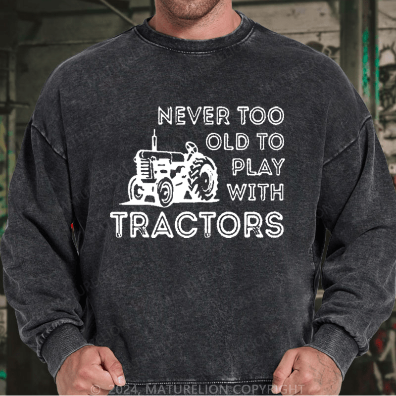 Maturelion Men's Sweatshirt Never Too Old To Play With Tractors Custom Washed Sweatshirt