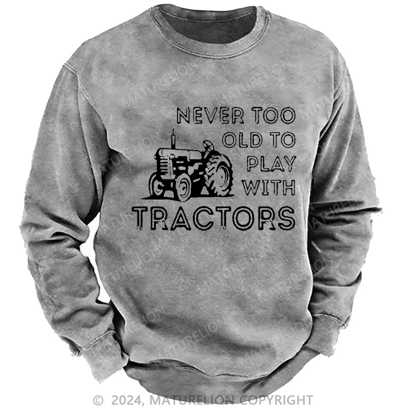 Maturelion Men's Sweatshirt Never Too Old To Play With Tractors Custom Washed Sweatshirt