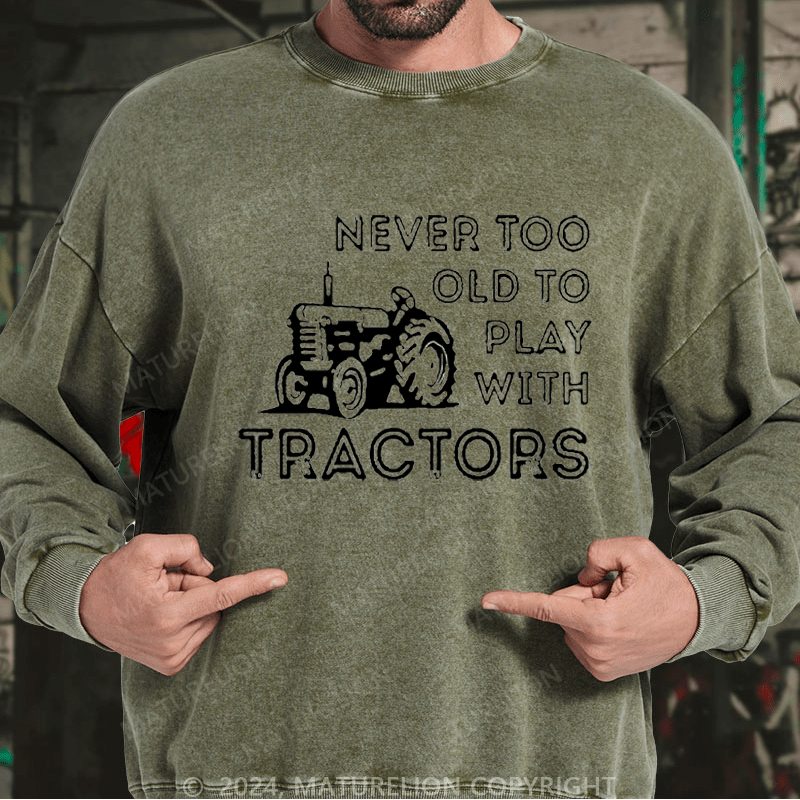 Maturelion Men's Sweatshirt Never Too Old To Play With Tractors Custom Washed Sweatshirt