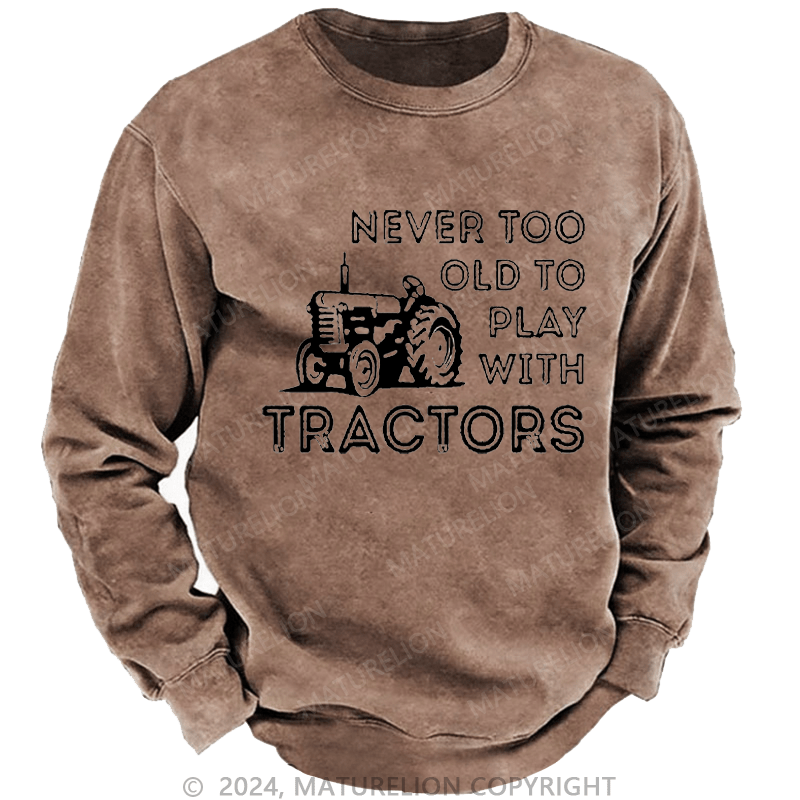 Maturelion Men's Sweatshirt Never Too Old To Play With Tractors Custom Washed Sweatshirt