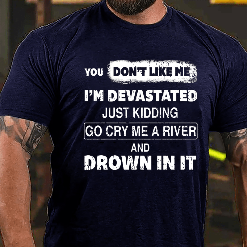 You Don't Like Me I'm Devastated Just Kidding Go Cry Me A River And Drown In It Cotton T-shirt-Maturelion