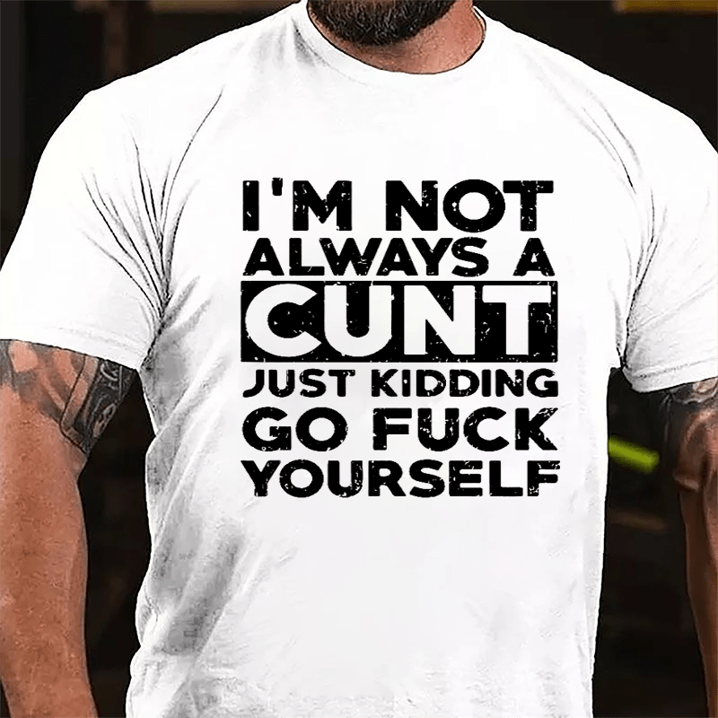 I'm Not Always A Cunt Just Kidding Go Fuck Yourself Cotton T-shirt-Maturelion