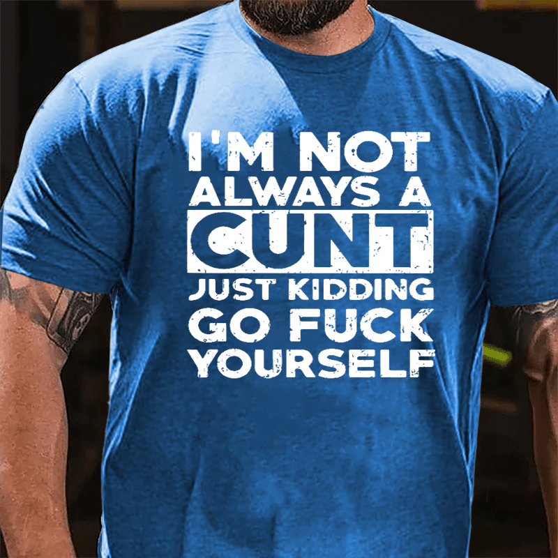 I'm Not Always A Cunt Just Kidding Go Fuck Yourself Cotton T-shirt-Maturelion