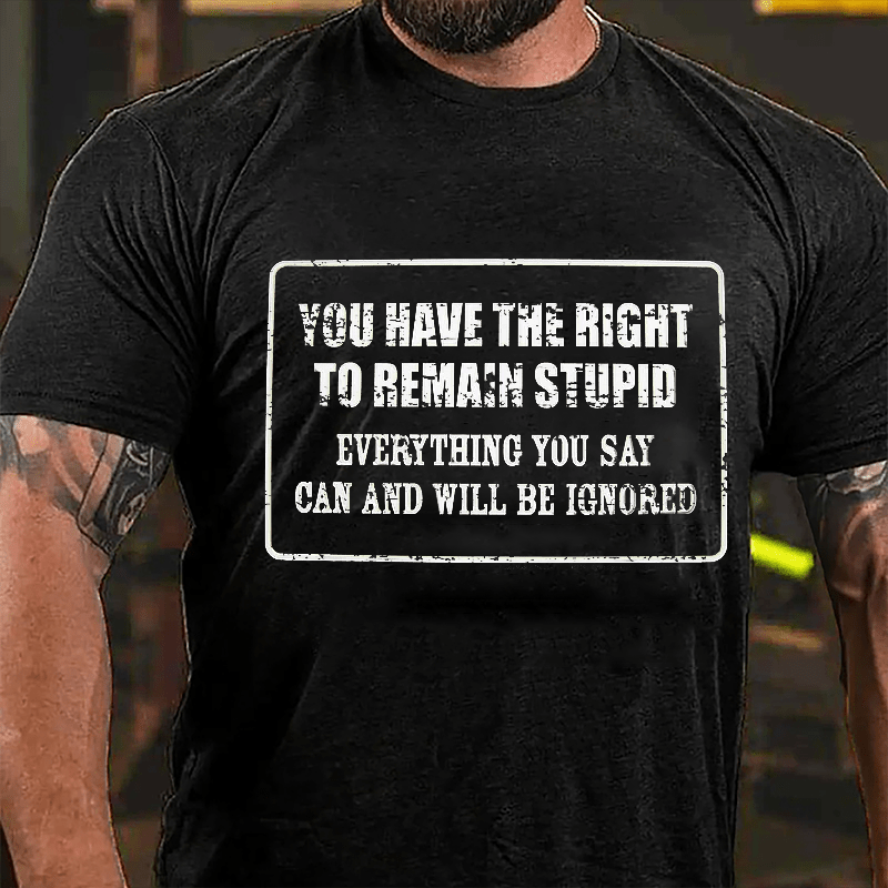 You Have The Right To Remain Stupid Everything You Say Can And Will Be Ignored Cotton T-Shirt-Maturelion