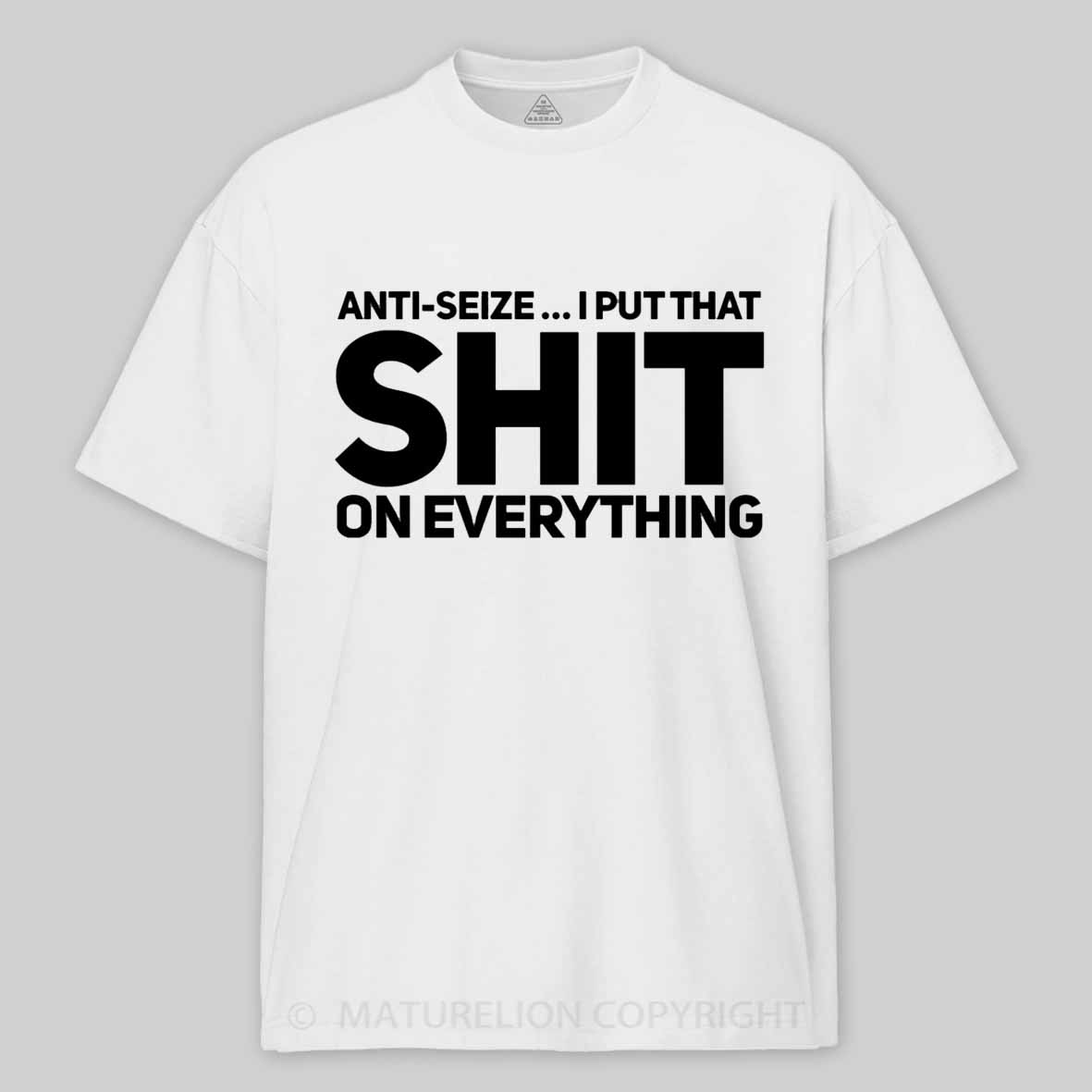 Maturelion Anti-Seize … I Put That Shit On Everything Cotton T-shirt