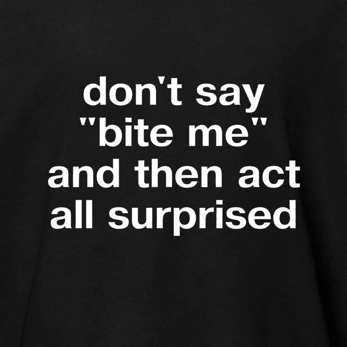 Maturelion "don't say 'bite me' and then act all surprised" in plain white letters Cotton T-shirt
