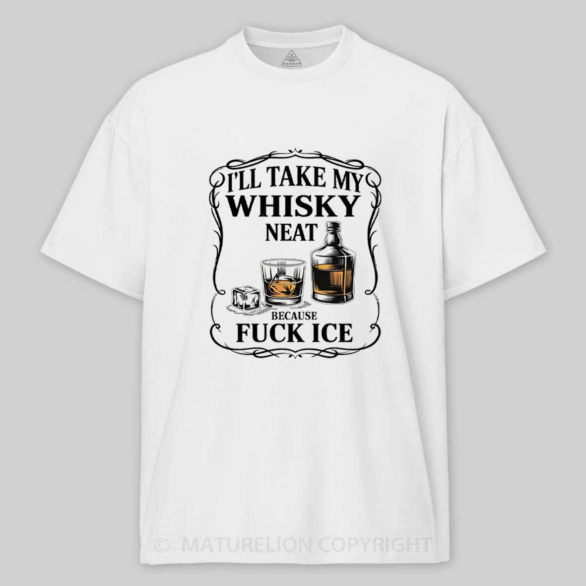 Maturelion I'll Take My Whisky Neat Because Fuck Ice Cotton T-shirt