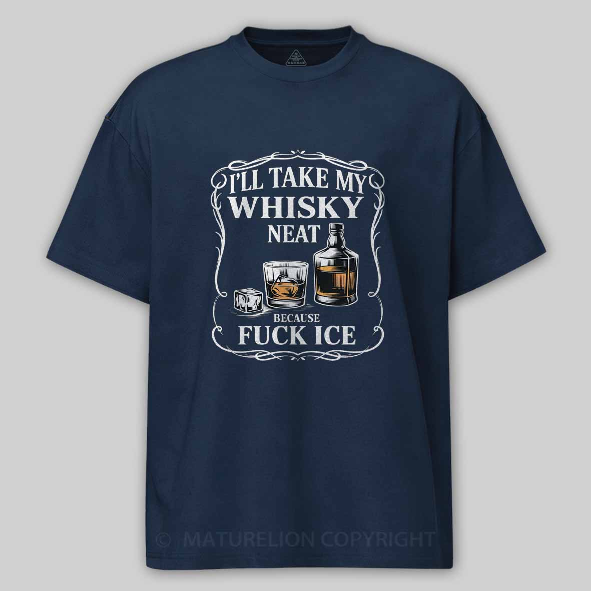 Maturelion I'll Take My Whisky Neat Because Fuck Ice Cotton T-shirt