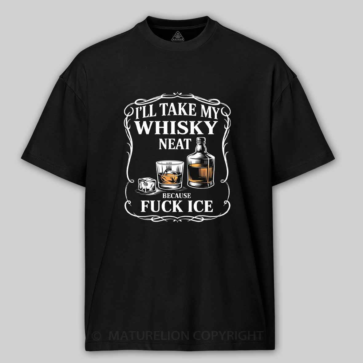 Maturelion I'll Take My Whisky Neat Because Fuck Ice Cotton T-shirt
