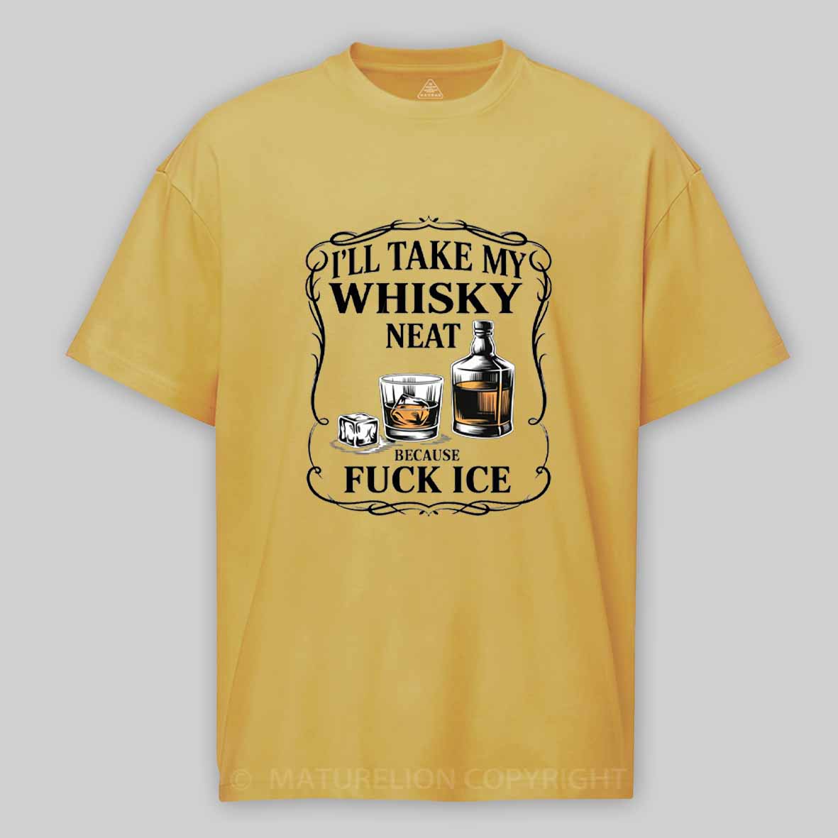 Maturelion I'll Take My Whisky Neat Because Fuck Ice Cotton T-shirt