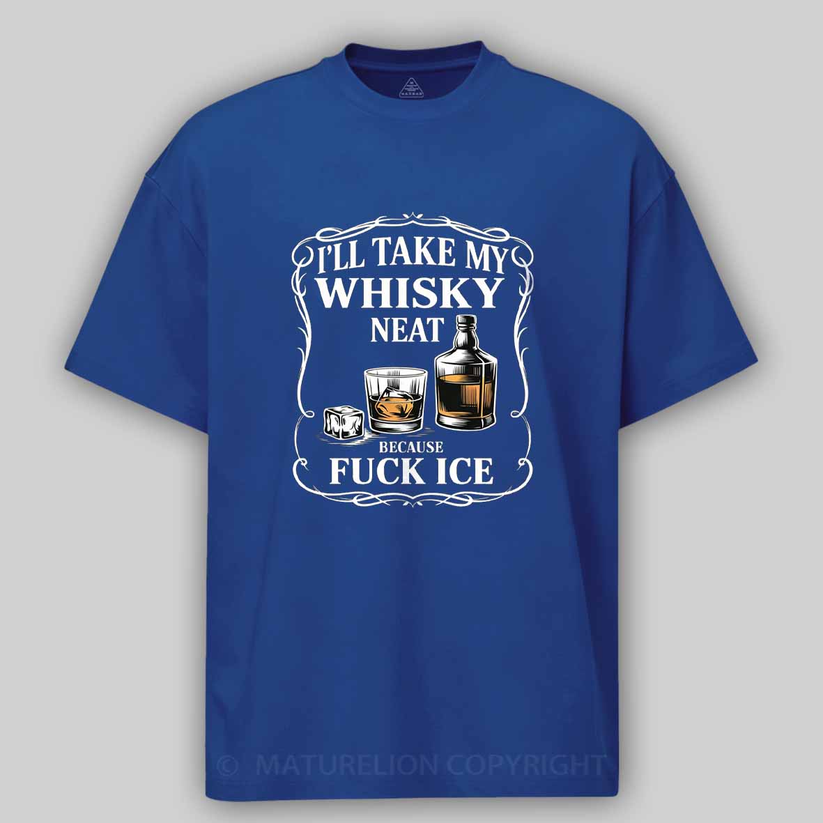 Maturelion I'll Take My Whisky Neat Because Fuck Ice Cotton T-shirt