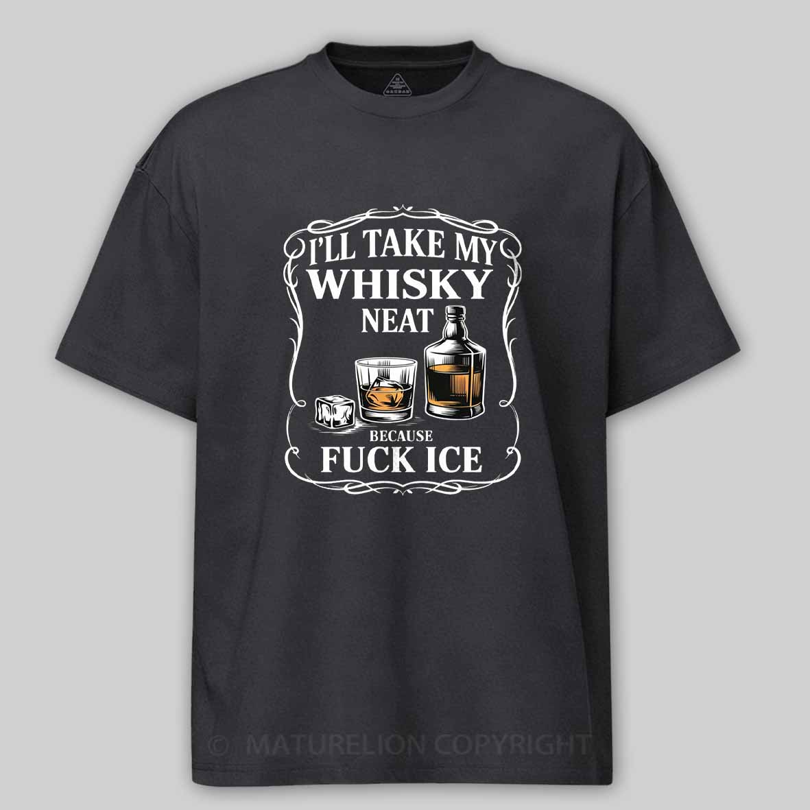 Maturelion I'll Take My Whisky Neat Because Fuck Ice Cotton T-shirt
