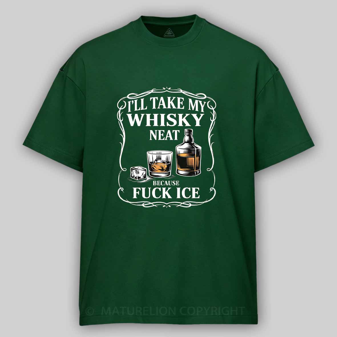 Maturelion I'll Take My Whisky Neat Because Fuck Ice Cotton T-shirt