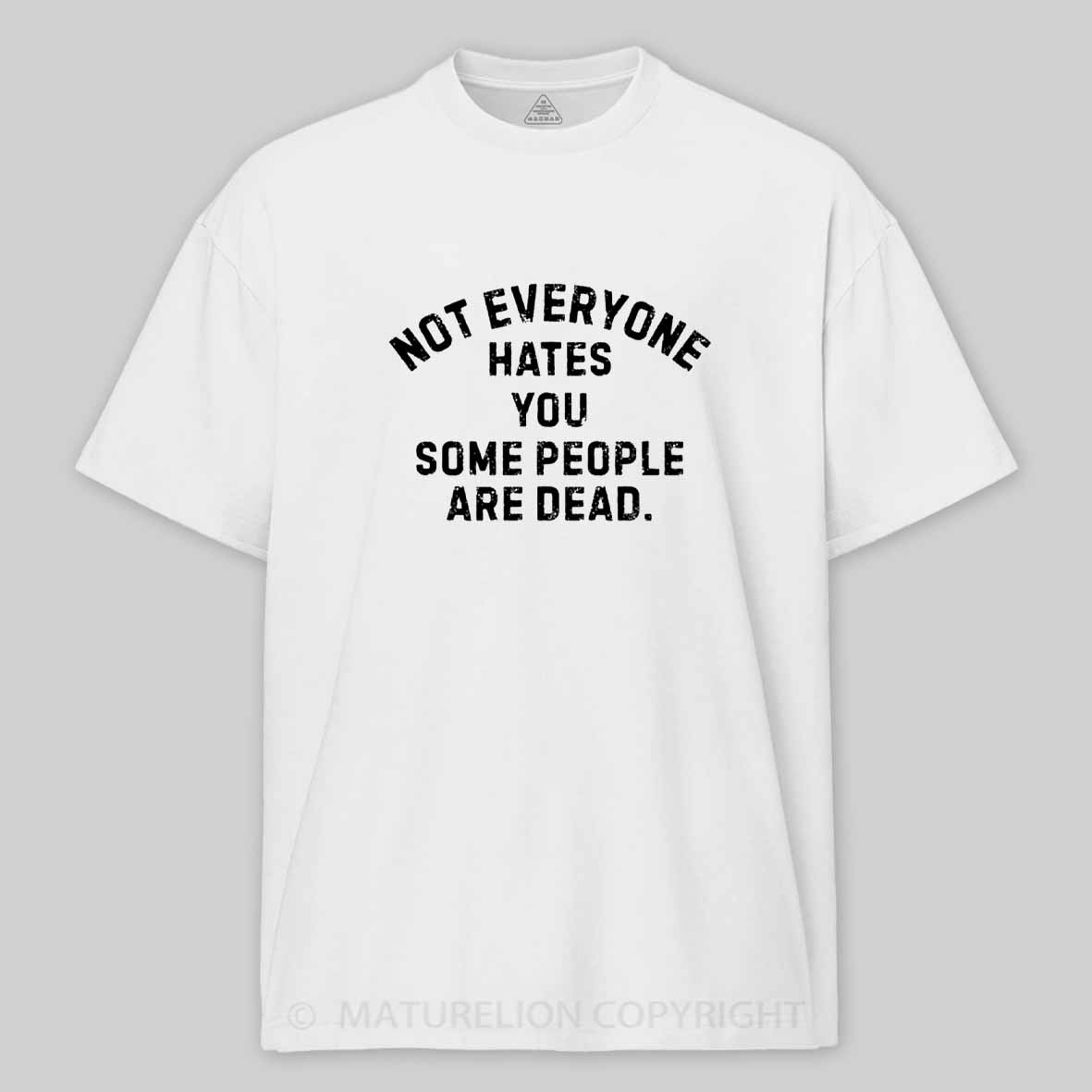 Maturelion Not Everyone Hates You Some People Are Dead Offensive Humor Cotton T-shirt