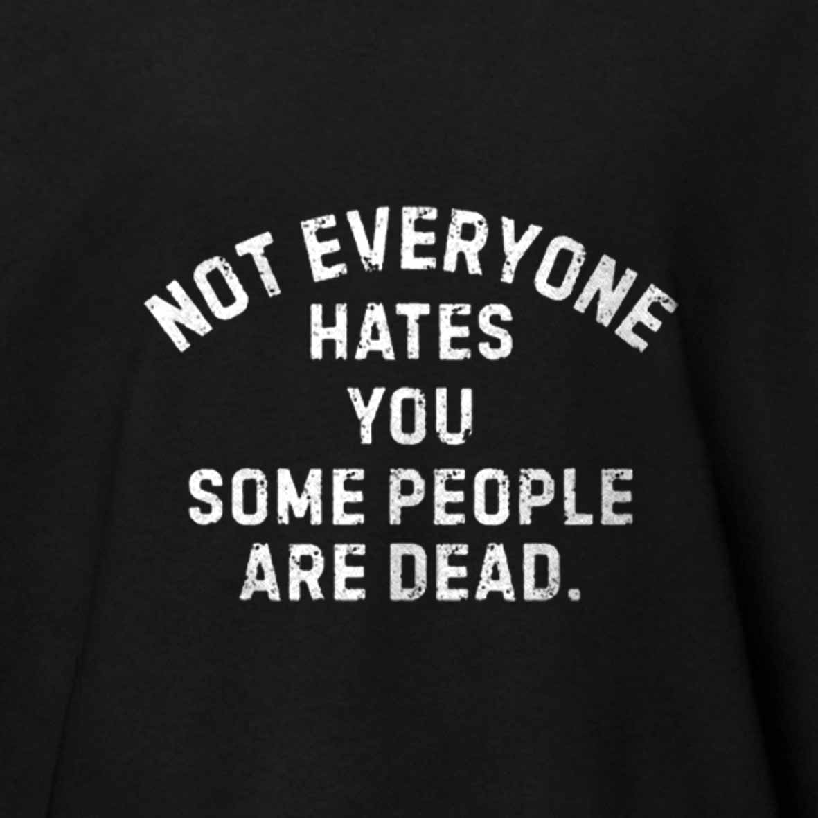 Maturelion Not Everyone Hates You Some People Are Dead Offensive Humor Cotton T-shirt