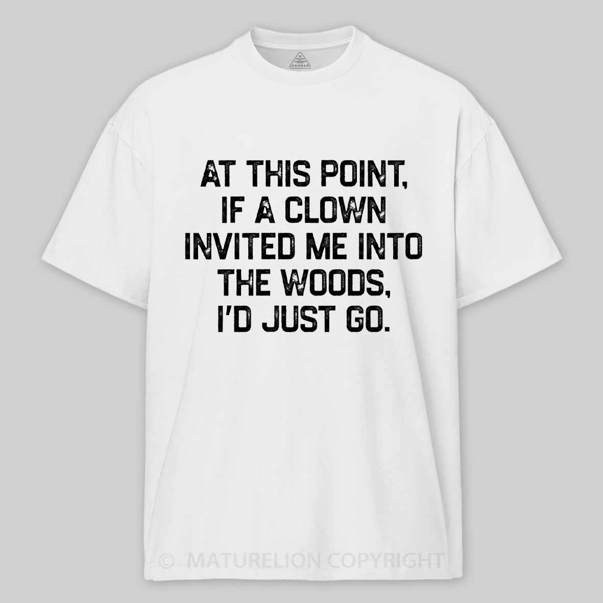 Maturelion At This Point, If A Clown Invited Me Into The Woods, I’d Just Go Cotton T-shirt