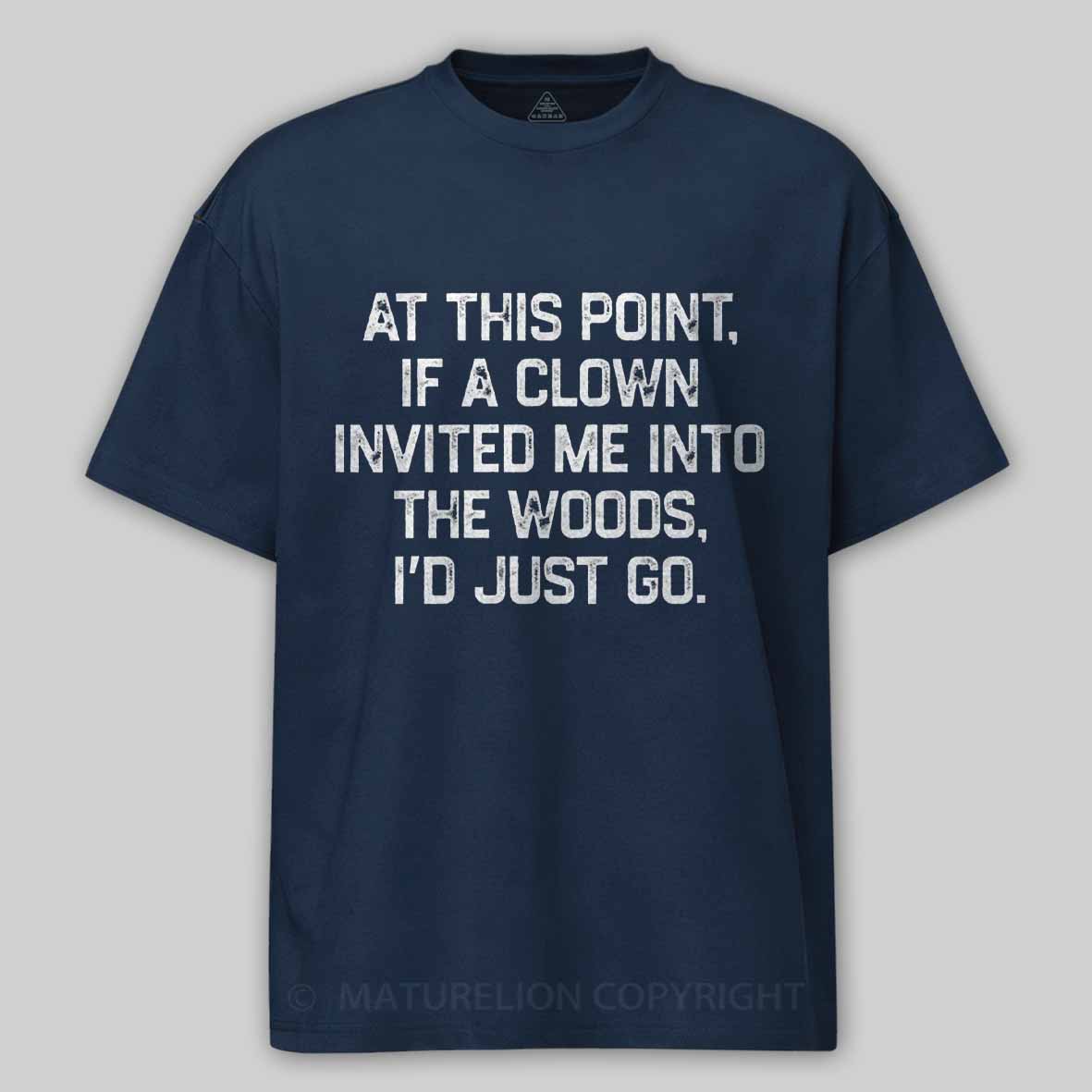 Maturelion At This Point, If A Clown Invited Me Into The Woods, I’d Just Go Cotton T-shirt
