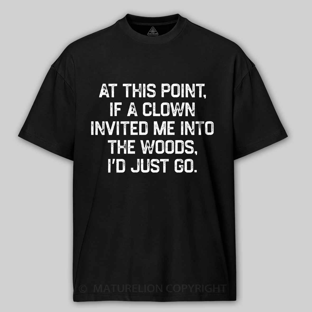 Maturelion At This Point, If A Clown Invited Me Into The Woods, I’d Just Go Cotton T-shirt