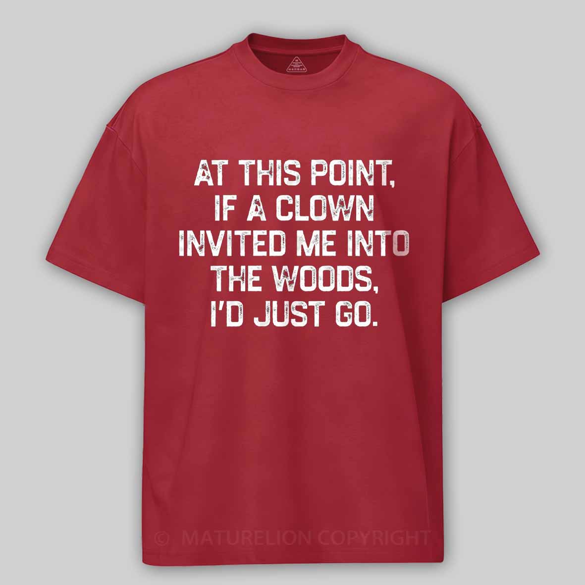 Maturelion At This Point, If A Clown Invited Me Into The Woods, I’d Just Go Cotton T-shirt