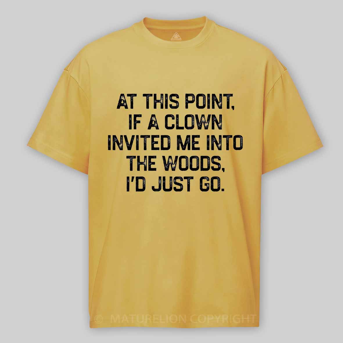 Maturelion At This Point, If A Clown Invited Me Into The Woods, I’d Just Go Cotton T-shirt