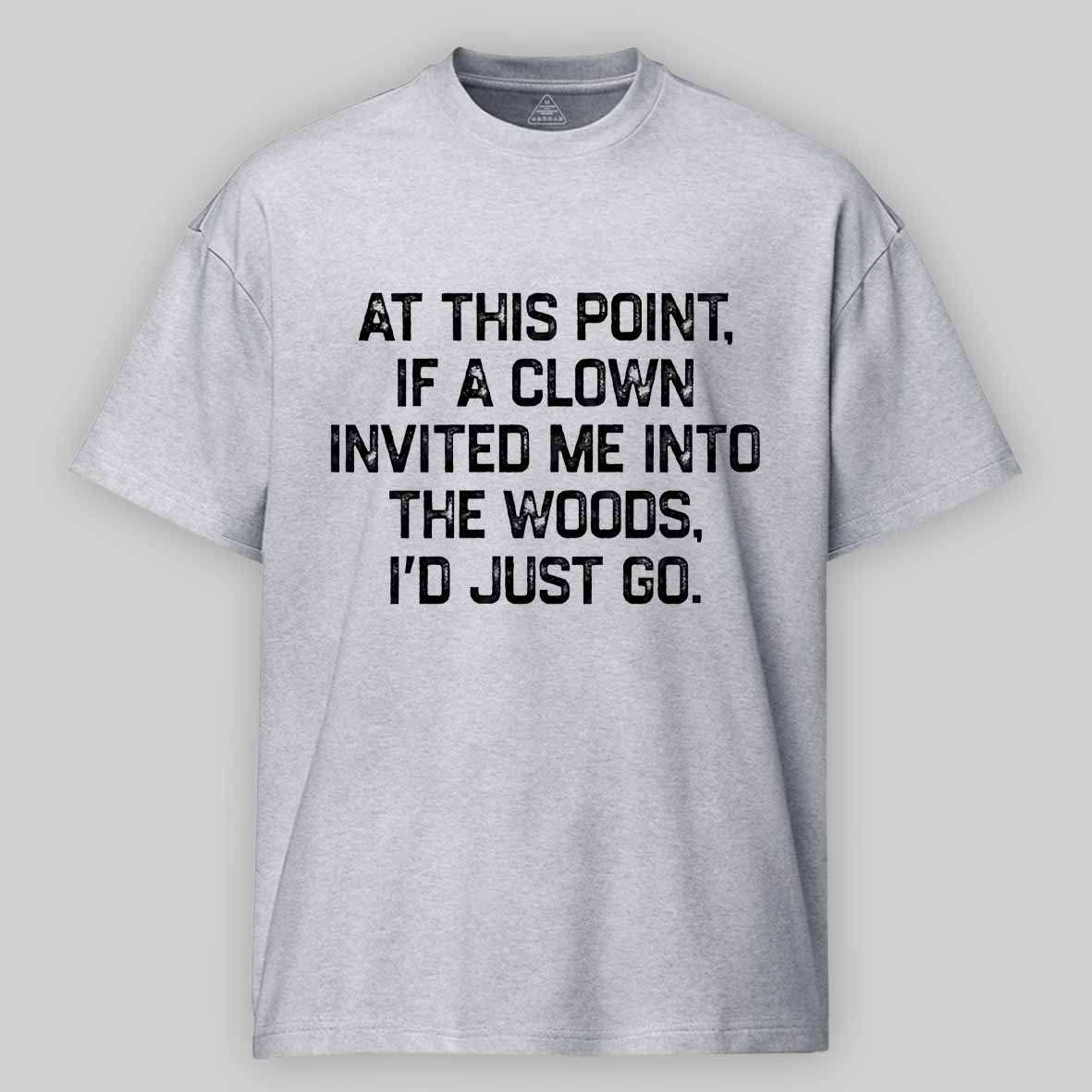 Maturelion At This Point, If A Clown Invited Me Into The Woods, I’d Just Go Cotton T-shirt