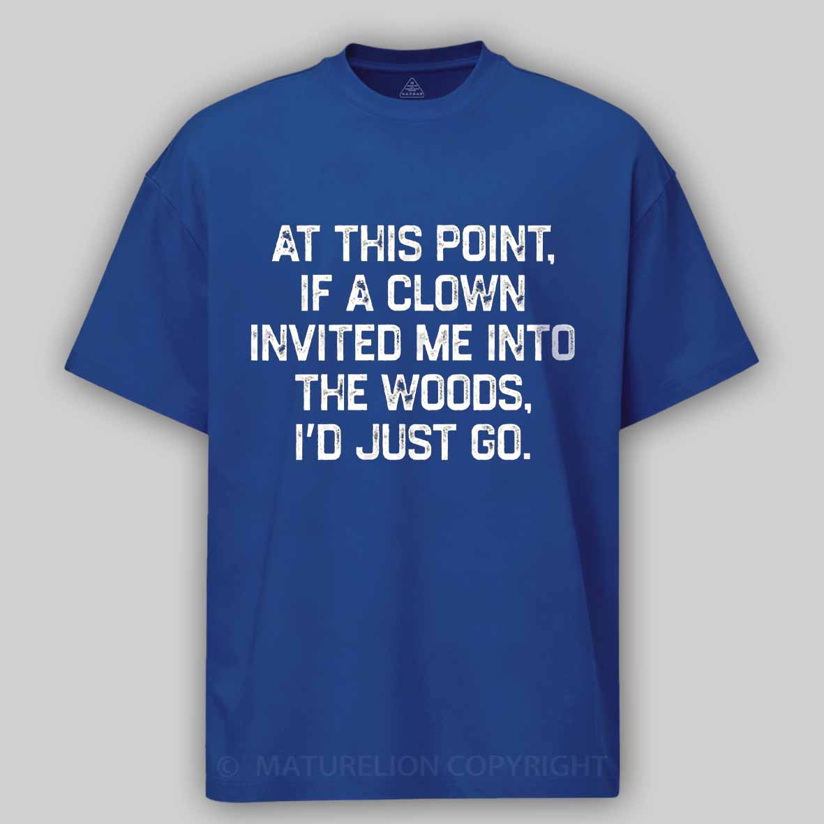 Maturelion At This Point, If A Clown Invited Me Into The Woods, I’d Just Go Cotton T-shirt