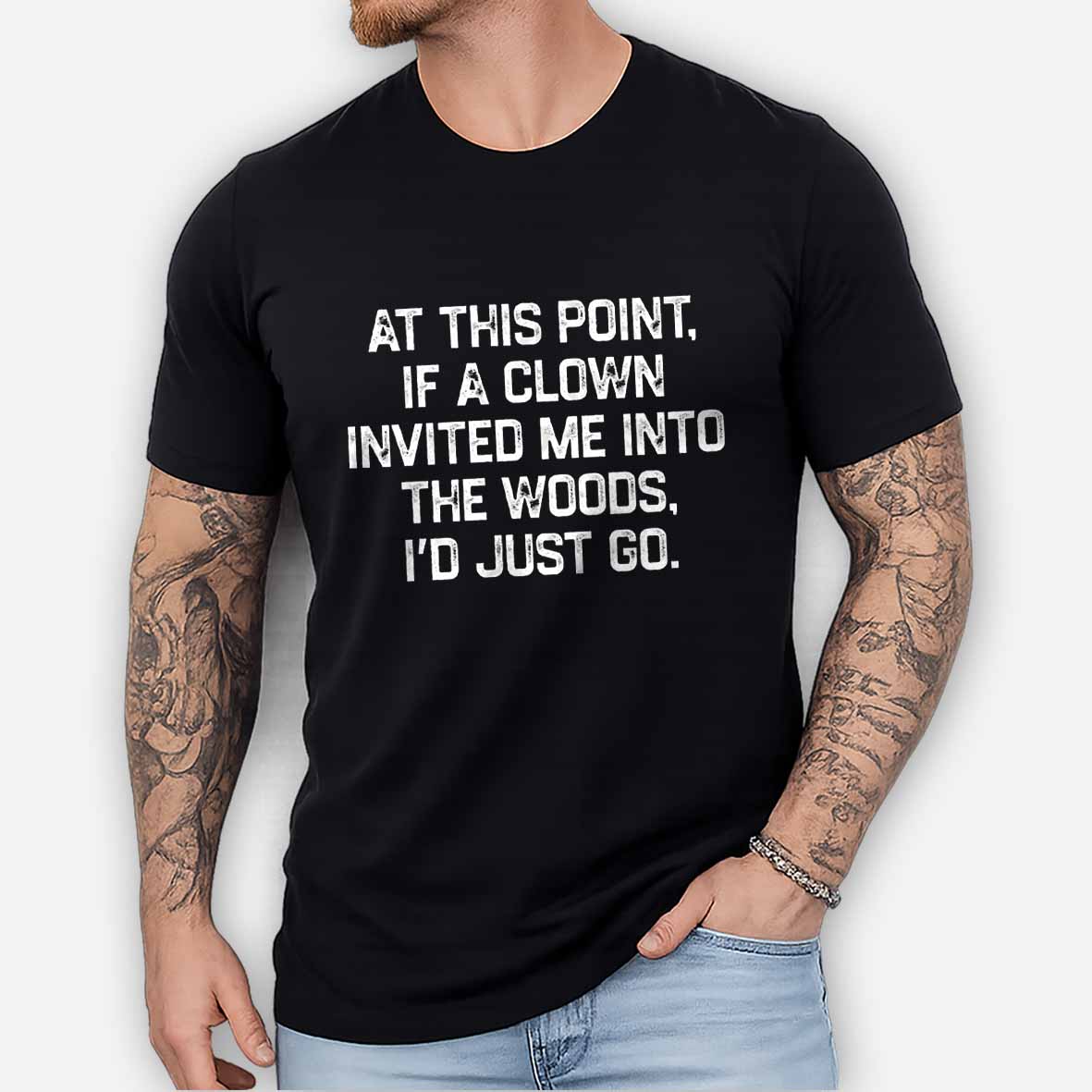 Maturelion At This Point, If A Clown Invited Me Into The Woods, I’d Just Go Cotton T-shirt