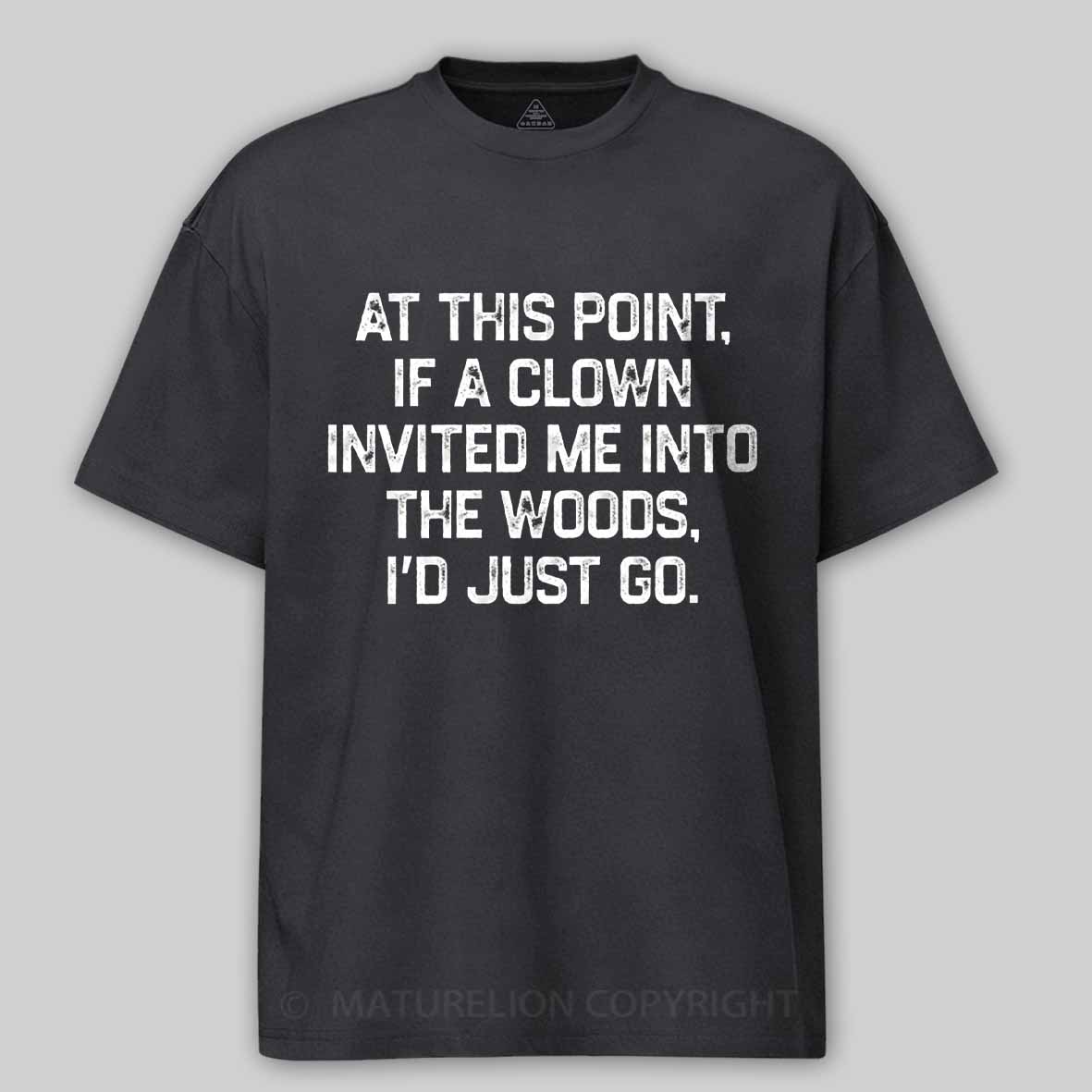 Maturelion At This Point, If A Clown Invited Me Into The Woods, I’d Just Go Cotton T-shirt