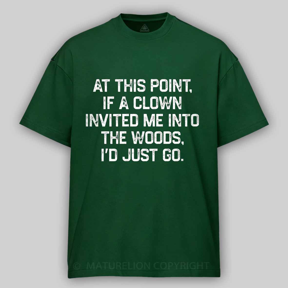 Maturelion At This Point, If A Clown Invited Me Into The Woods, I’d Just Go Cotton T-shirt