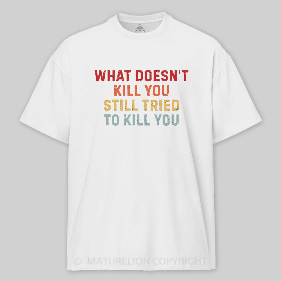 Maturelion What Doesn't Kill You Still Tried To Kill You Cotton T-shirt