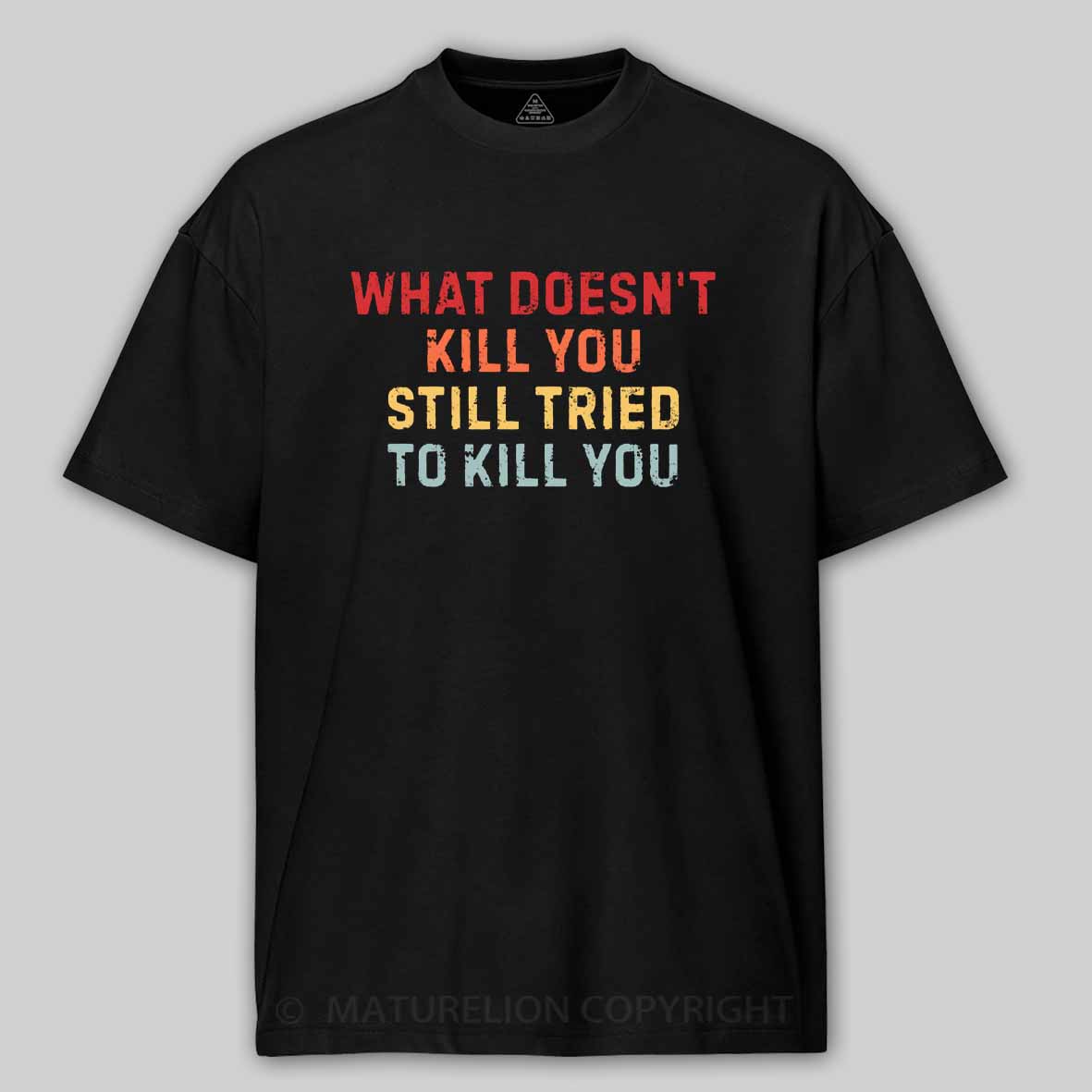 Maturelion What Doesn't Kill You Still Tried To Kill You Cotton T-shirt