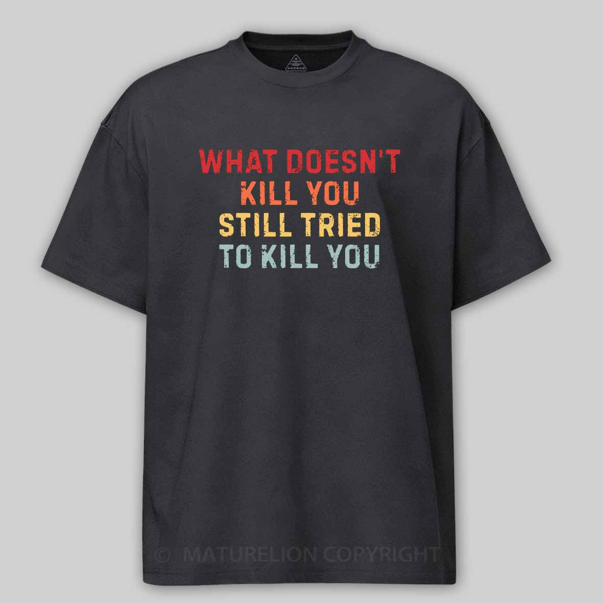 Maturelion What Doesn't Kill You Still Tried To Kill You Cotton T-shirt