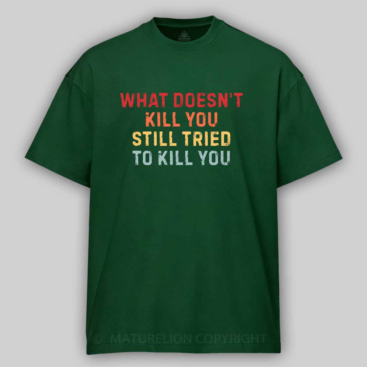 Maturelion What Doesn't Kill You Still Tried To Kill You Cotton T-shirt