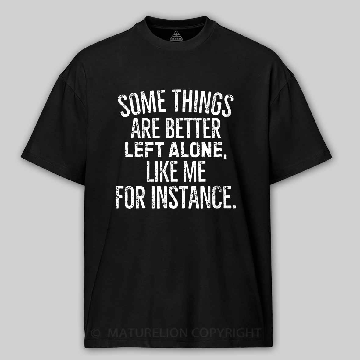 Maturelion Some Things Are Better Left Alone Like Me For Instance Cotton T-shirt