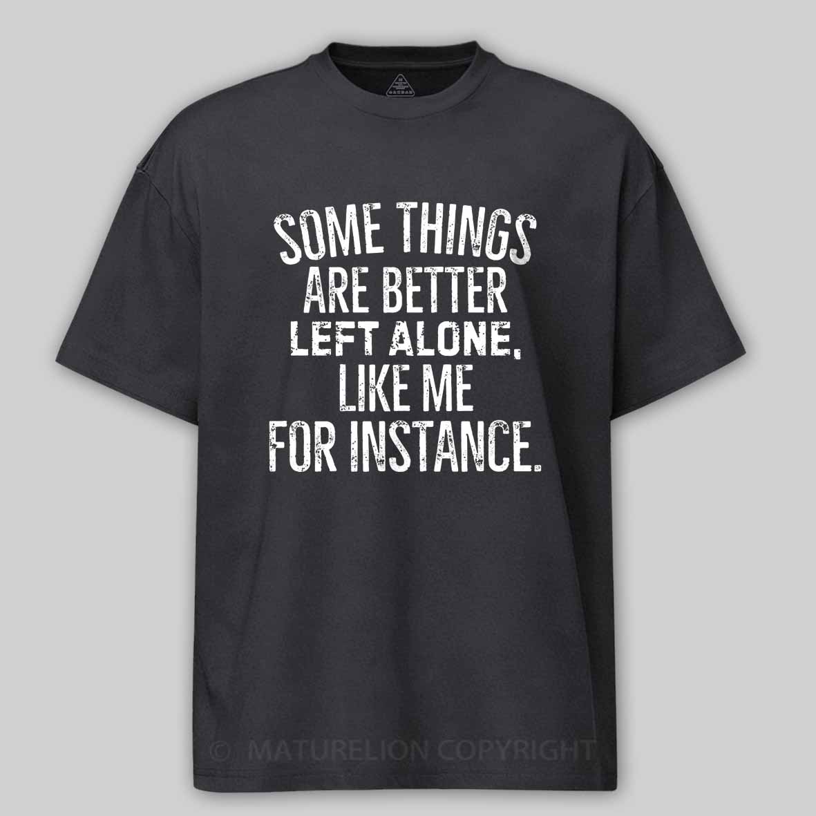 Maturelion Some Things Are Better Left Alone Like Me For Instance Cotton T-shirt