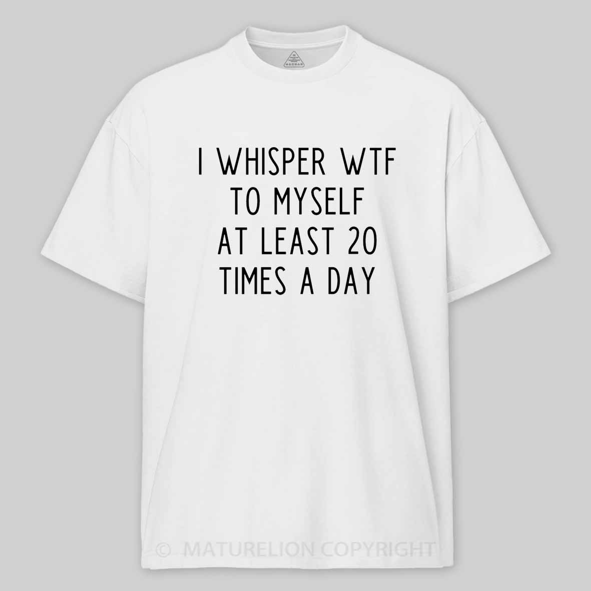 Maturelion I Whisper Wtf To Myself At Least 20 Times A Day Cotton T-shirt