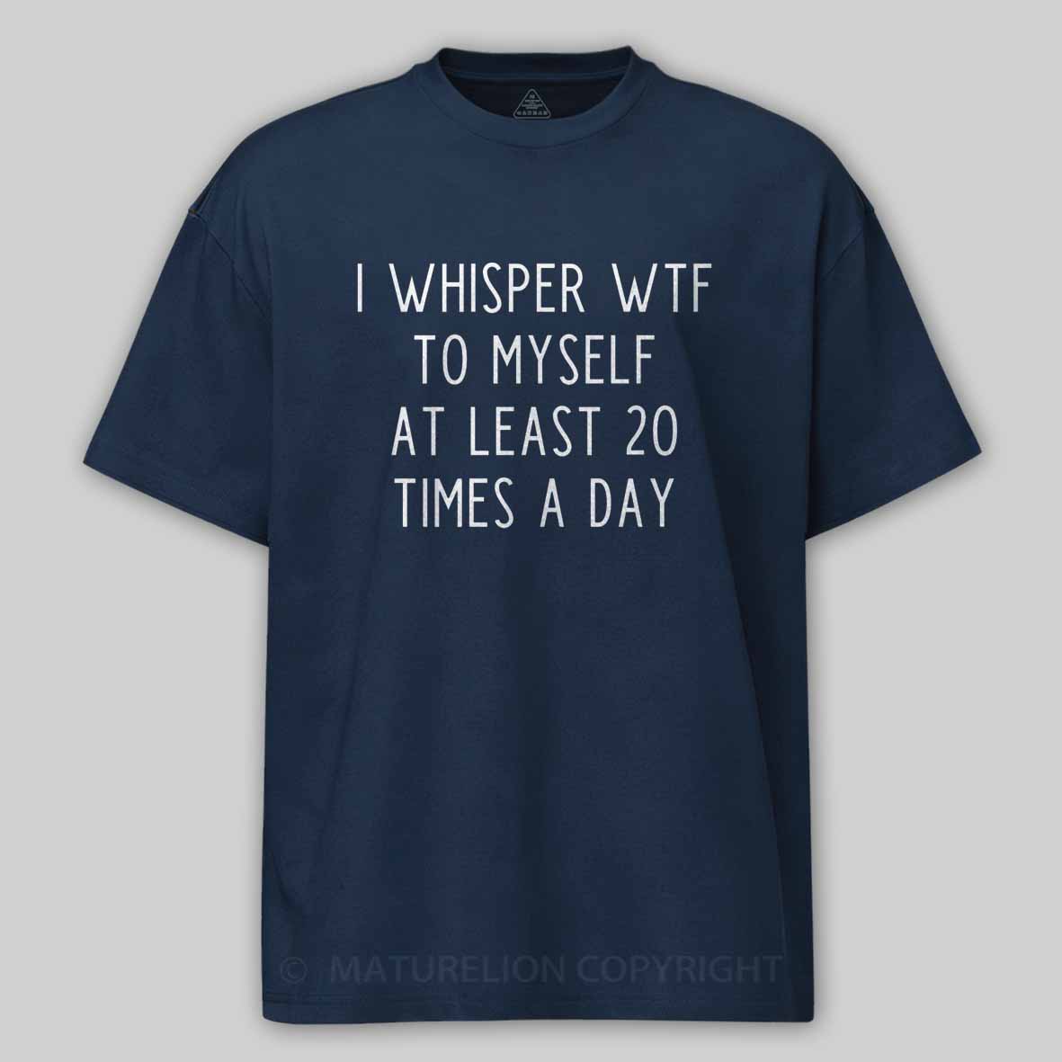 Maturelion I Whisper Wtf To Myself At Least 20 Times A Day Cotton T-shirt
