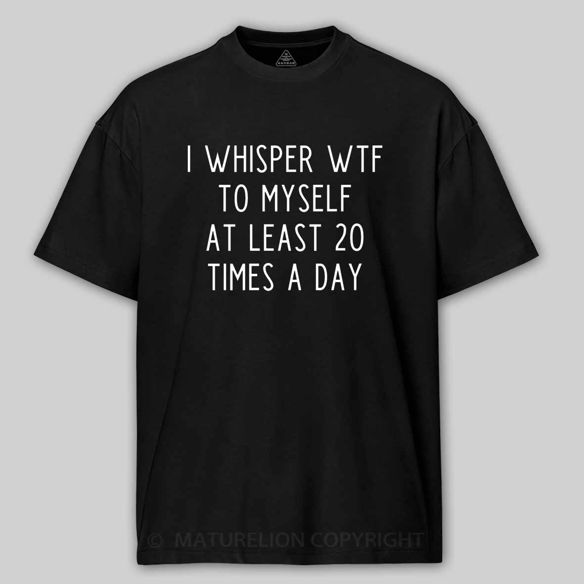 Maturelion I Whisper Wtf To Myself At Least 20 Times A Day Cotton T-shirt