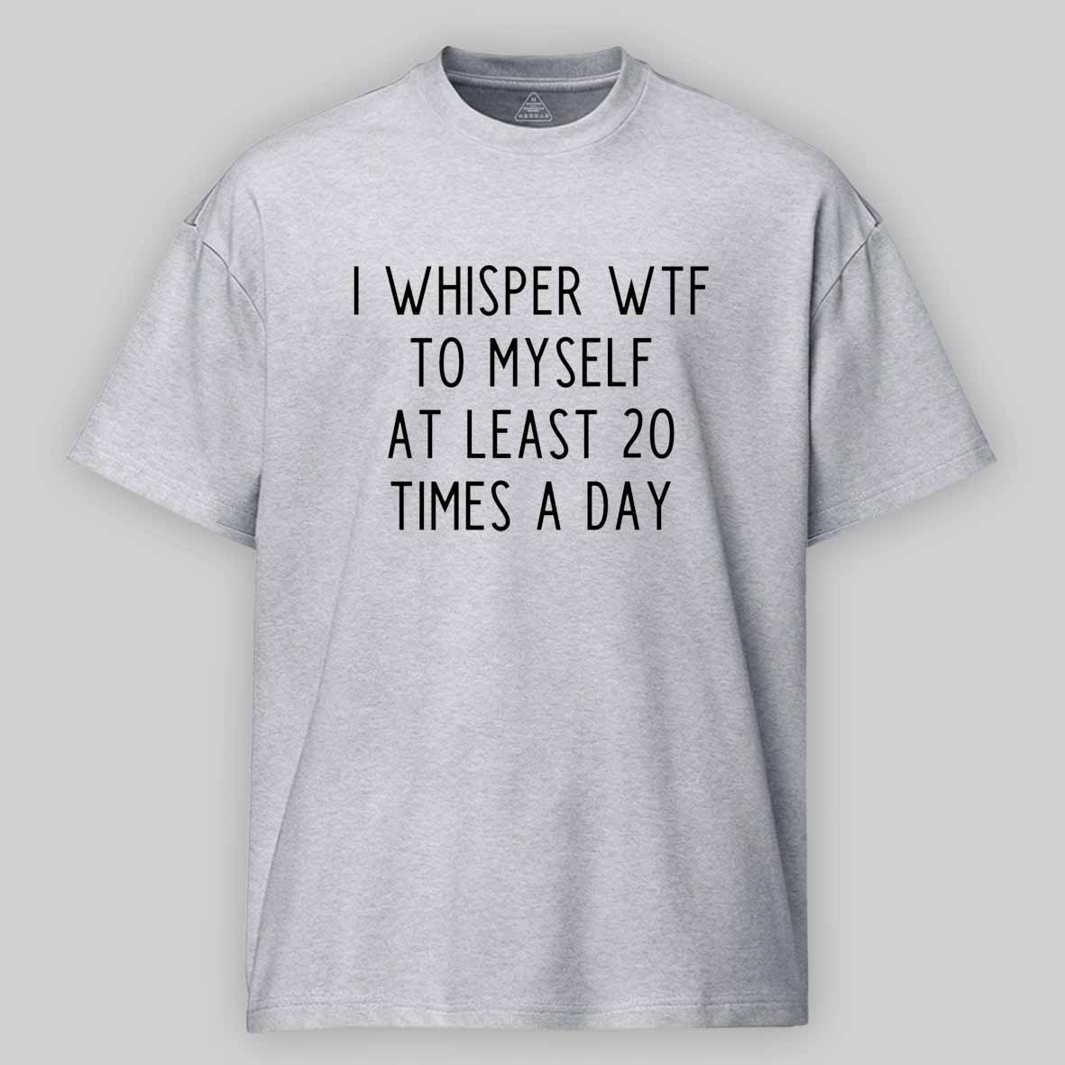Maturelion I Whisper Wtf To Myself At Least 20 Times A Day Cotton T-shirt