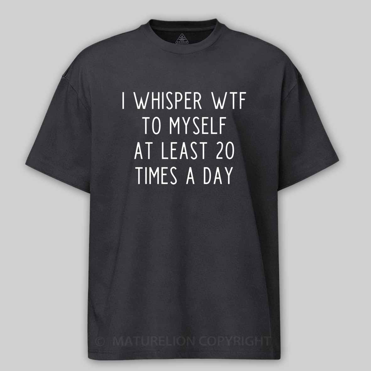 Maturelion I Whisper Wtf To Myself At Least 20 Times A Day Cotton T-shirt