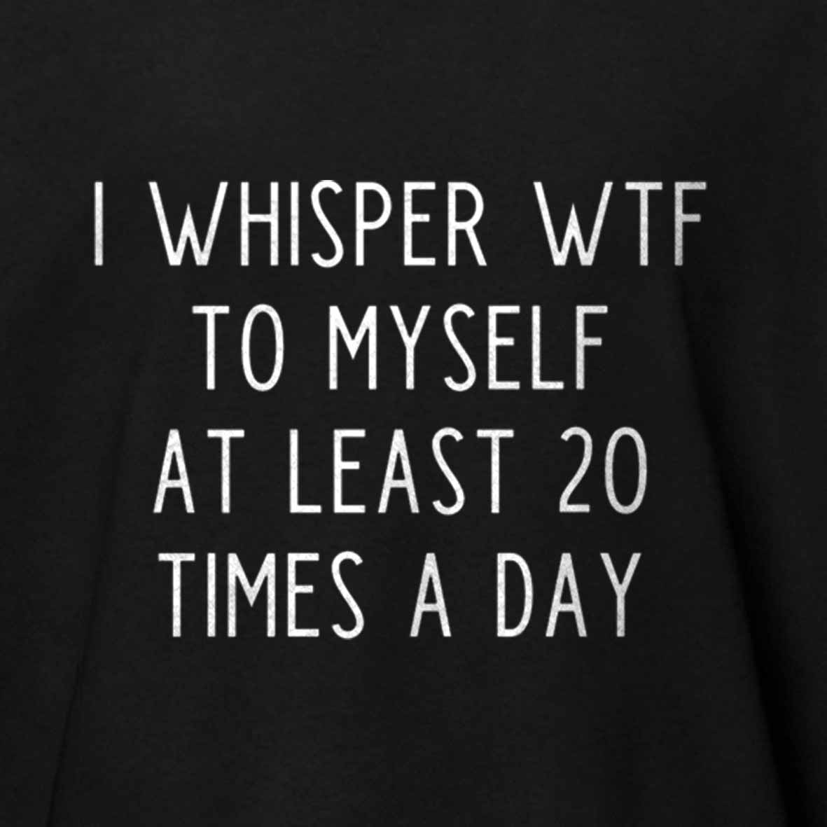 Maturelion I Whisper Wtf To Myself At Least 20 Times A Day Cotton T-shirt