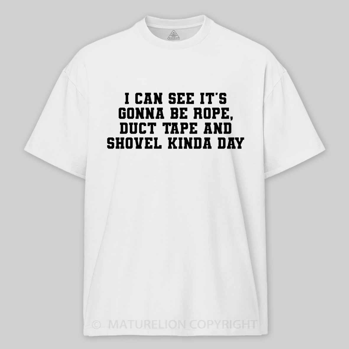 Maturelion I Can See It's Gonna Be Rope, Duct Tape And Shovel Kinda Day Cotton T-shirt