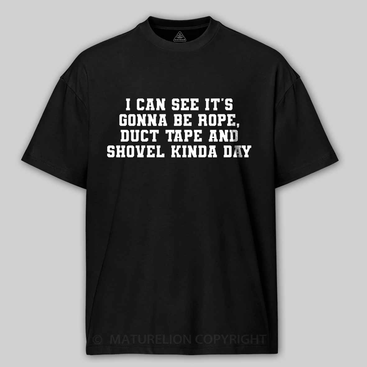 Maturelion I Can See It's Gonna Be Rope, Duct Tape And Shovel Kinda Day Cotton T-shirt